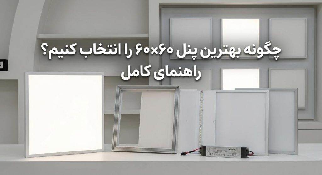 چگونه بهترین پنل ۶۰×۶۰ را انتخاب کنیم؟ راهنمای کامل