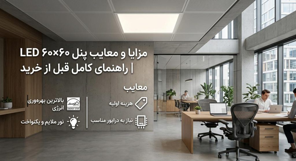 مزایا و معایب پنل ۶۰×۶۰ LED | راهنمای کامل قبل از خرید